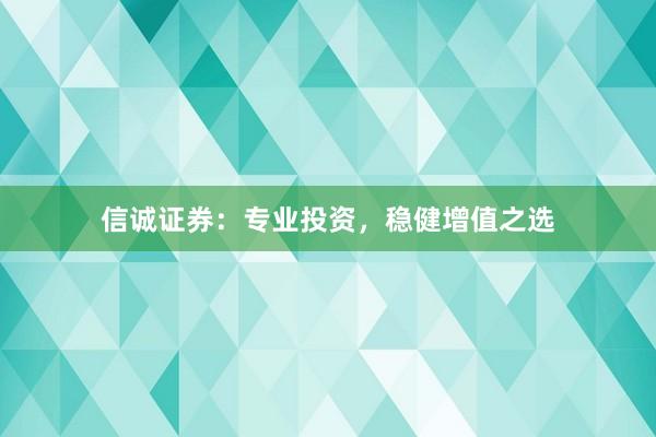 信诚证券：专业投资，稳健增值之选