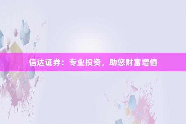 信达证券：专业投资，助您财富增值