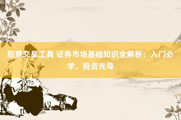 股票交易工具 证券市场基础知识全解析：入门必学，投资先导