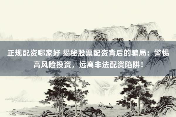 正规配资哪家好 揭秘股票配资背后的骗局：警惕高风险投资，远离非法配资陷阱！