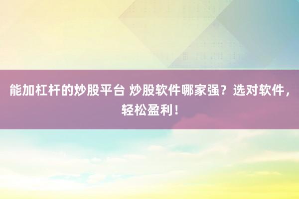 能加杠杆的炒股平台 炒股软件哪家强？选对软件，轻松盈利！