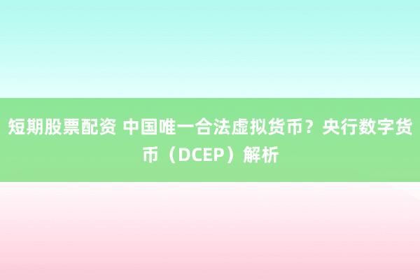 短期股票配资 中国唯一合法虚拟货币？央行数字货币（DCEP）解析