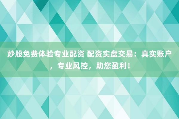 炒股免费体验专业配资 配资实盘交易：真实账户，专业风控，助您盈利！