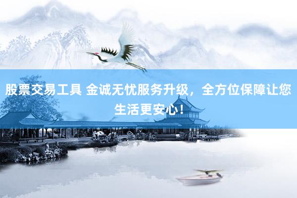 股票交易工具 金诚无忧服务升级，全方位保障让您生活更安心！