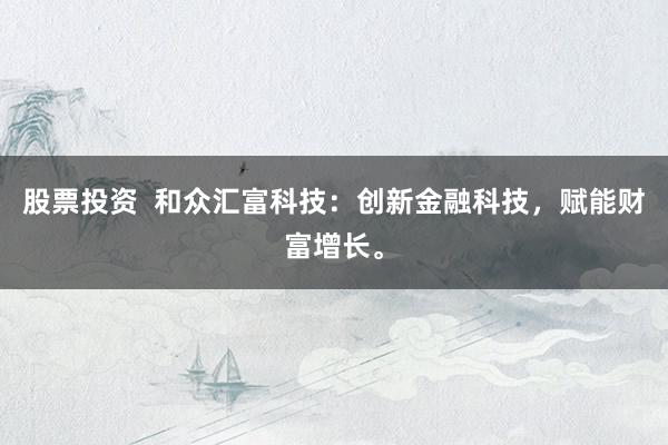 股票投资  和众汇富科技：创新金融科技，赋能财富增长。