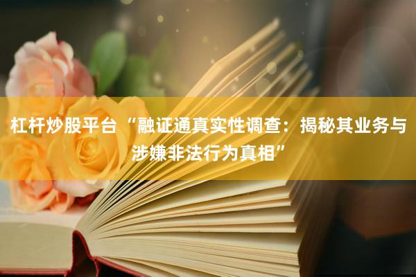 杠杆炒股平台 “融证通真实性调查：揭秘其业务与涉嫌非法行为真相”