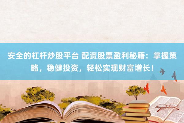 安全的杠杆炒股平台 配资股票盈利秘籍：掌握策略，稳健投资，轻松实现财富增长！
