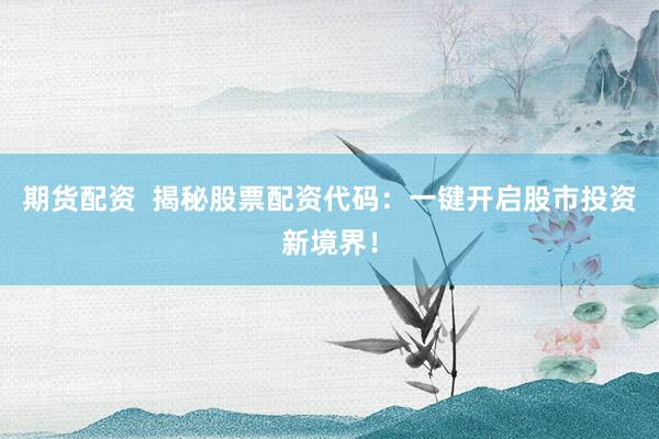 期货配资  揭秘股票配资代码：一键开启股市投资新境界！