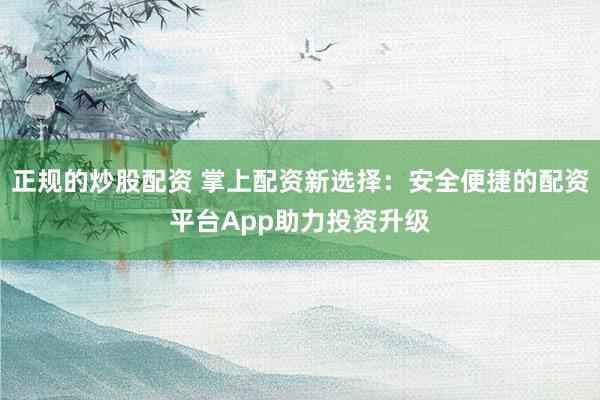 正规的炒股配资 掌上配资新选择：安全便捷的配资平台App助力投资升级