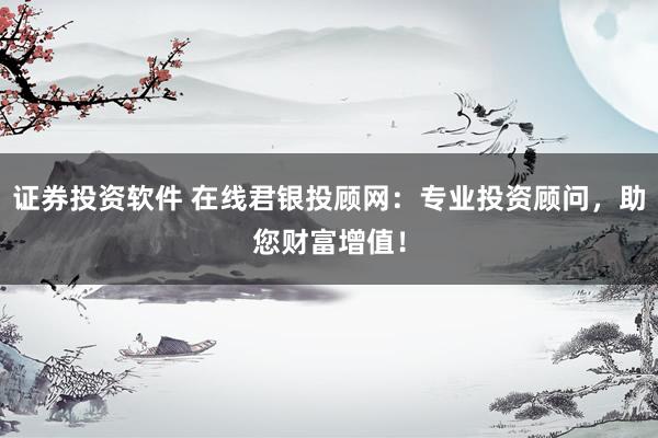 证券投资软件 在线君银投顾网：专业投资顾问，助您财富增值！