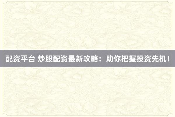 配资平台 炒股配资最新攻略：助你把握投资先机！