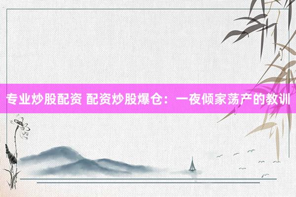 专业炒股配资 配资炒股爆仓：一夜倾家荡产的教训