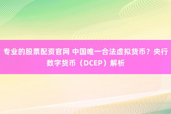 专业的股票配资官网 中国唯一合法虚拟货币？央行数字货币（DCEP）解析