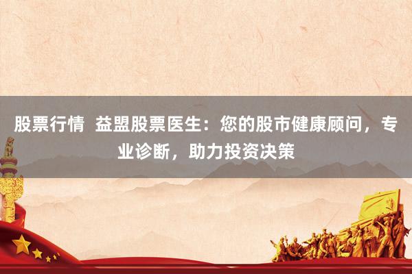 股票行情  益盟股票医生：您的股市健康顾问，专业诊断，助力投资决策