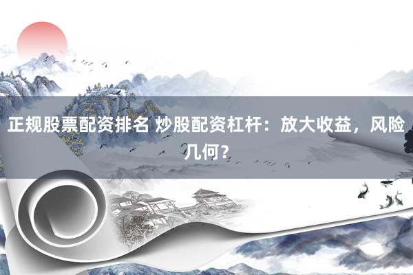 正规股票配资排名 炒股配资杠杆：放大收益，风险几何？