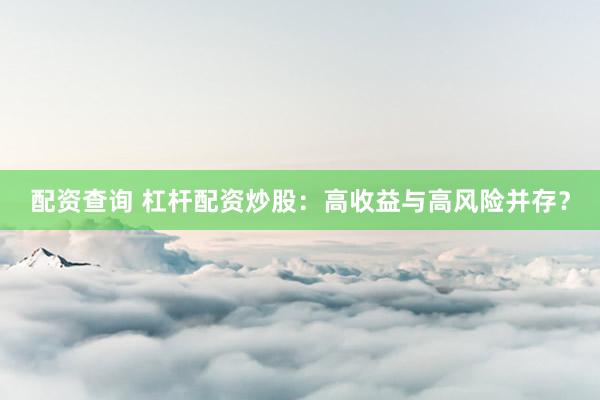 配资查询 杠杆配资炒股：高收益与高风险并存？