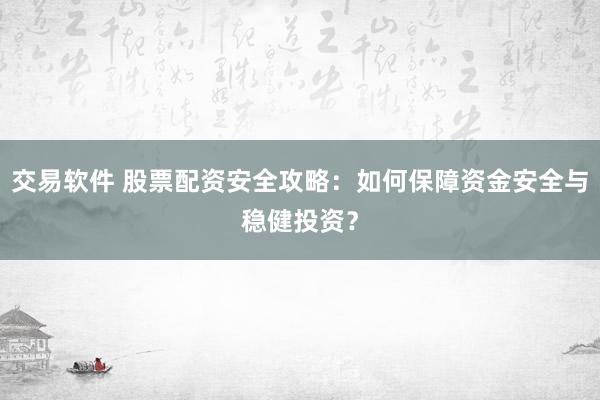交易软件 股票配资安全攻略：如何保障资金安全与稳健投资？