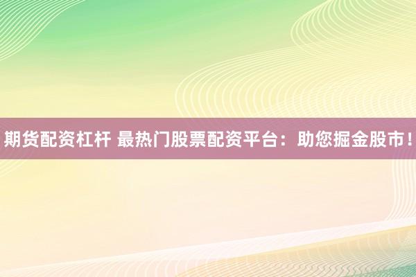 期货配资杠杆 最热门股票配资平台：助您掘金股市！