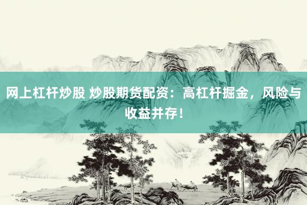 网上杠杆炒股 炒股期货配资：高杠杆掘金，风险与收益并存！