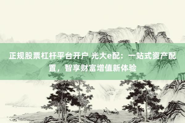 正规股票杠杆平台开户 光大e配：一站式资产配置，智享财富增值新体验