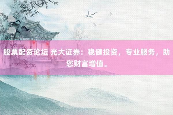 股票配资论坛 光大证券：稳健投资，专业服务，助您财富增值。
