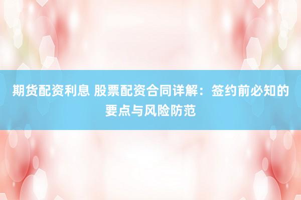 期货配资利息 股票配资合同详解：签约前必知的要点与风险防范