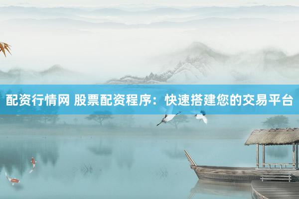 配资行情网 股票配资程序：快速搭建您的交易平台