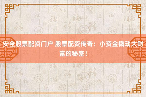 安全股票配资门户 股票配资传奇：小资金撬动大财富的秘密！