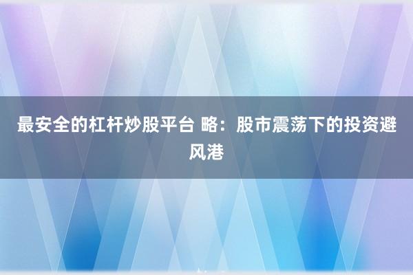 最安全的杠杆炒股平台 略：股市震荡下的投资避风港