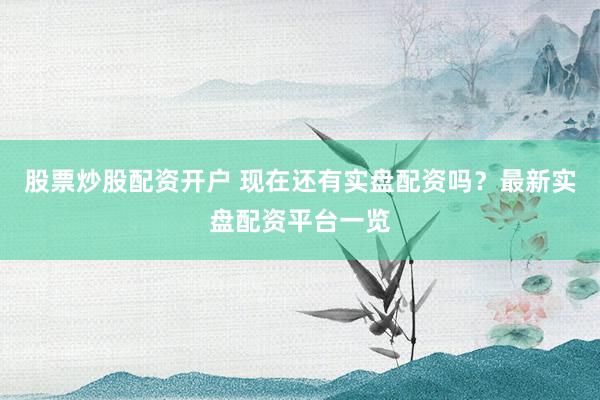 股票炒股配资开户 现在还有实盘配资吗？最新实盘配资平台一览