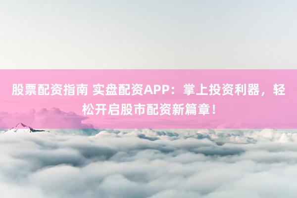 股票配资指南 实盘配资APP：掌上投资利器，轻松开启股市配资新篇章！