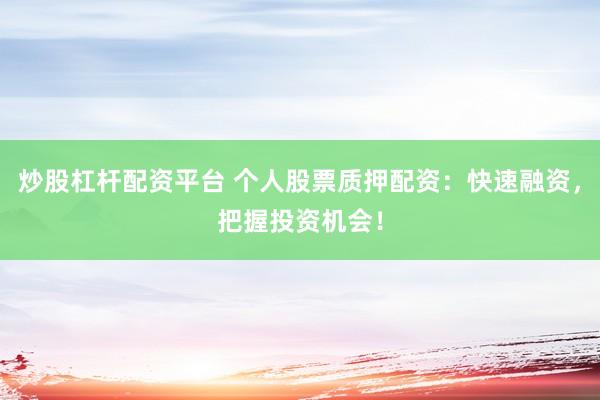 炒股杠杆配资平台 个人股票质押配资：快速融资，把握投资机会！
