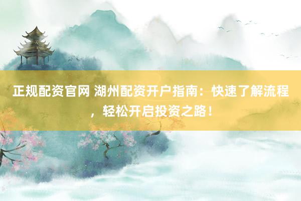 正规配资官网 湖州配资开户指南：快速了解流程，轻松开启投资之路！