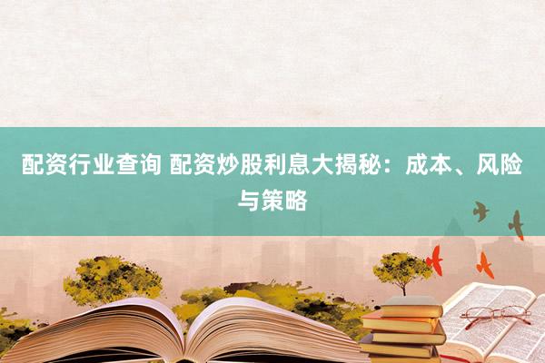 配资行业查询 配资炒股利息大揭秘：成本、风险与策略