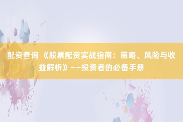 配资查询 《股票配资实战指南：策略、风险与收益解析》——投资者的必备手册