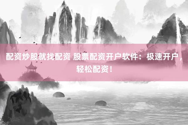 配资炒股就找配资 股票配资开户软件:极速开户,轻松配资!