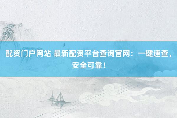 配资门户网站 最新配资平台查询官网:一键速查,安全可靠!