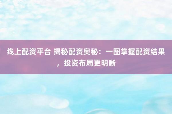 线上配资平台 揭秘配资奥秘:一图掌握配资结果,投资布局更明晰