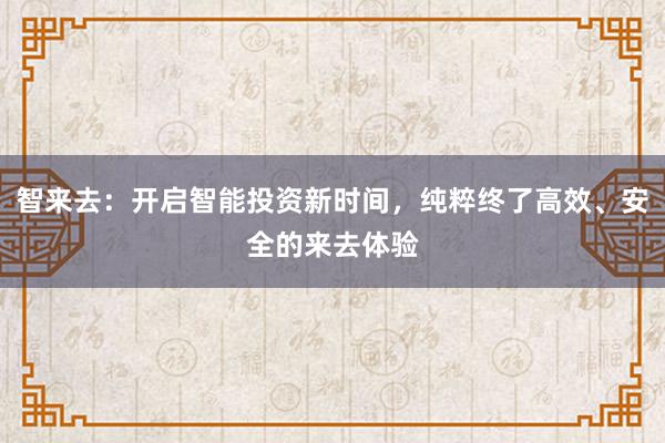 智来去:开启智能投资新时间,纯粹终了高效、安全的来去体验