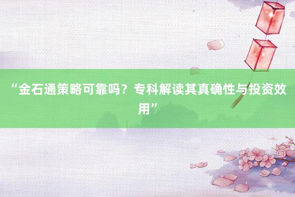 “金石通策略可靠吗？专科解读其真确性与投资效用”