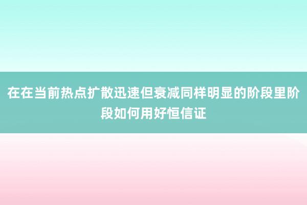 在在当前热点扩散迅速但衰减同样明显的阶段里阶段如何用好恒信证