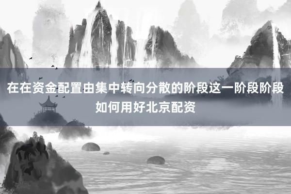 在在资金配置由集中转向分散的阶段这一阶段阶段如何用好北京配资