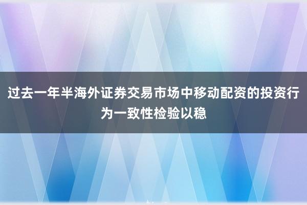 过去一年半海外证券交易市场中移动配资的投资行为一致性检验以稳