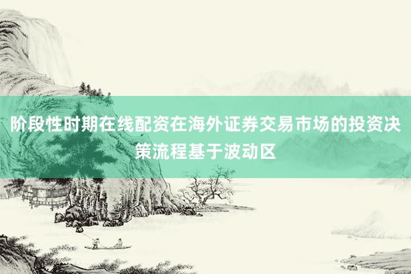 阶段性时期在线配资在海外证券交易市场的投资决策流程基于波动区