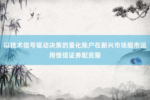 以技术信号驱动决策的量化账户在新兴市场股市运用恒信证券配资服