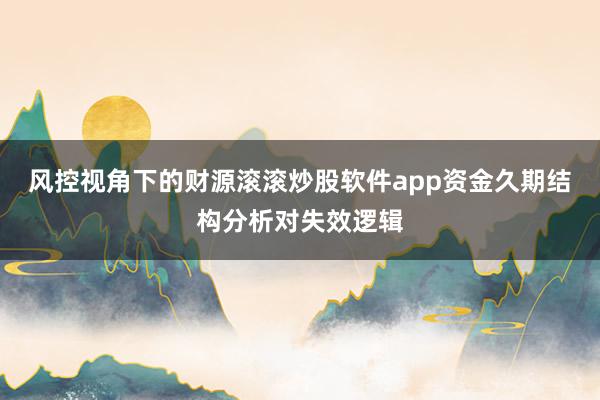 风控视角下的财源滚滚炒股软件app资金久期结构分析对失效逻辑