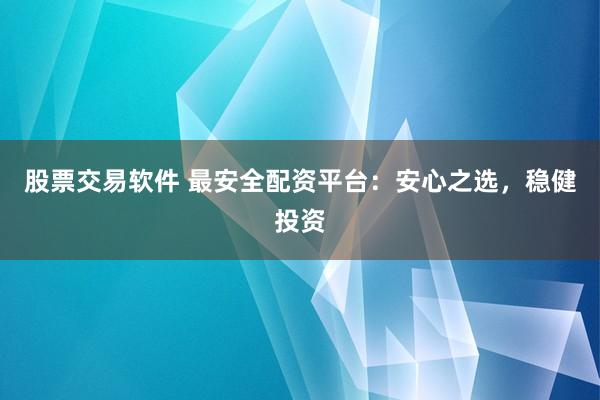 股票交易软件 最安全配资平台:安心之选,稳健投资