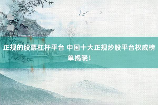 正规的股票杠杆平台 中国十大正规炒股平台权威榜单揭晓!