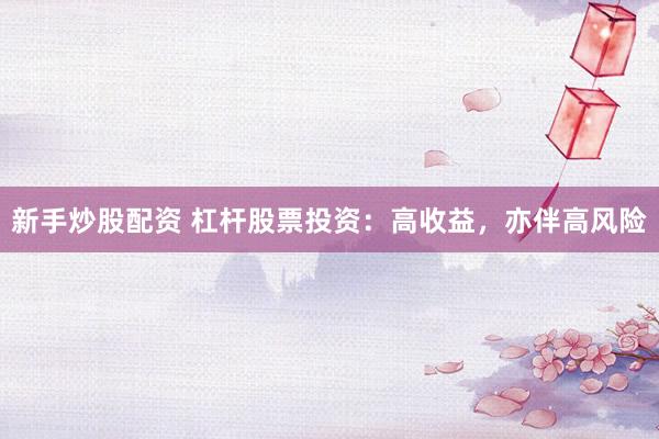 新手炒股配资 杠杆股票投资：高收益，亦伴高风险