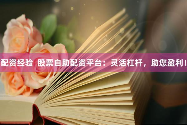 配资经验  股票自助配资平台：灵活杠杆，助您盈利！